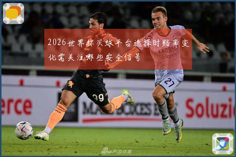 2026世界杯买球平台选择时赔率变化需关注哪些安全信号