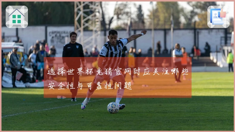 选择世界杯竞猜官网时应关注哪些安全性与可靠性问题