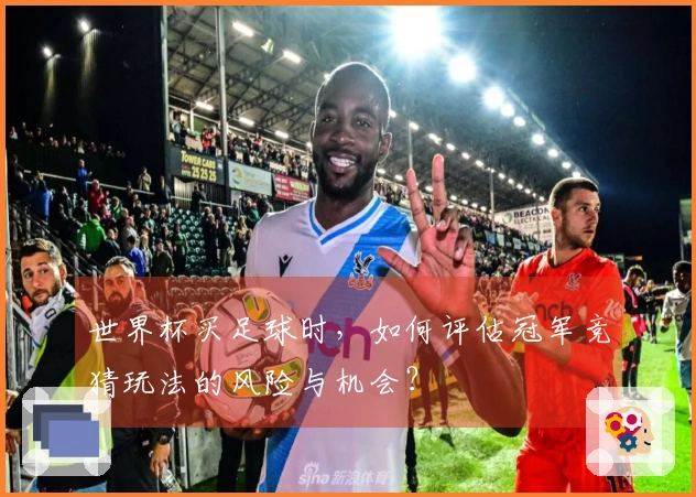 世界杯买足球时，如何评估冠军竞猜玩法的风险与机会？