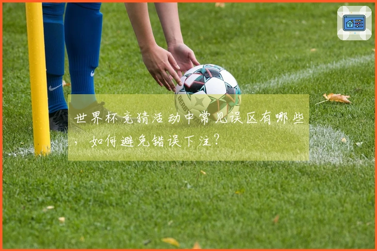 世界杯竞猜活动中常见误区有哪些，如何避免错误下注？
