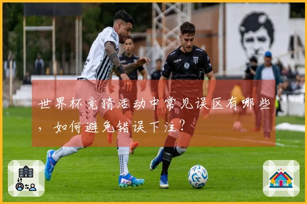 世界杯竞猜活动中常见误区有哪些，如何避免错误下注？