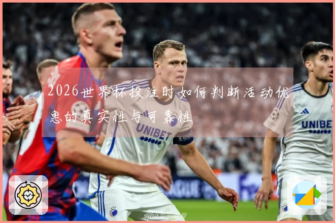 2026世界杯投注时如何判断活动优惠的真实性与可靠性