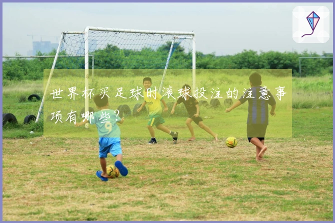 世界杯买足球时滚球投注的注意事项有哪些？
